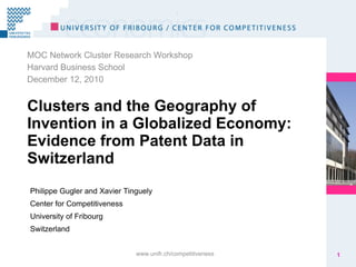Clusters and the Geography of Invention in a Globalized Economy: Evidence from Patent Data in Switzerland ,[object Object],[object Object],[object Object],www.unifr.ch/competitiveness 1 Philippe Gugler and Xavier Tinguely Center for Competitiveness University of Fribourg Switzerland 