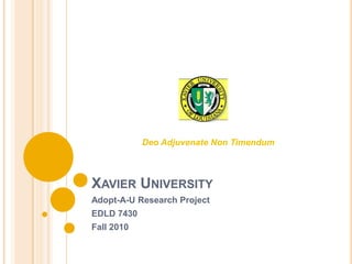 Deo Adjuvenate Non Timendum



XAVIER UNIVERSITY
Adopt-A-U Research Project
EDLD 7430
Fall 2010
 