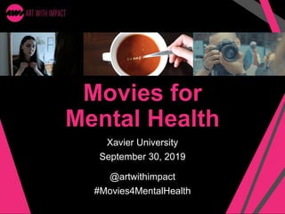 Movies for
Mental Health
Xavier University
September 30, 2019
@artwithimpact
#Movies4MentalHealth
 