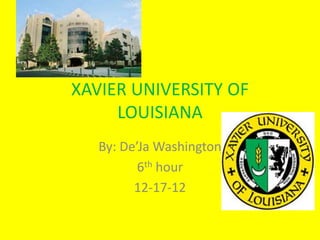 XAVIER UNIVERSITY OF
     LOUISIANA
   By: De’Ja Washington
          6th hour
         12-17-12
 