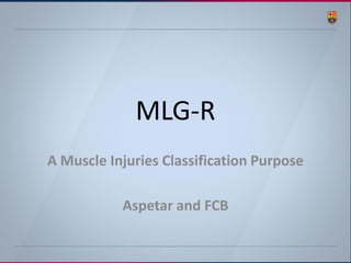 MLG-R 
A Muscle Injuries Classification Purpose 
Aspetar and FCB  