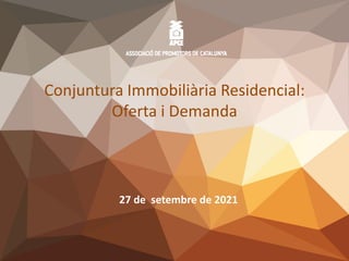 Associació de Promotors de Catalunya · www.apcebcn.cat
1
1
Conjuntura Immobiliària Residencial:
Oferta i Demanda
27 de setembre de 2021
 