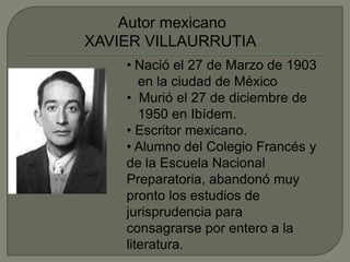 Autor mexicano XAVIER VILLAURRUTIA ,[object Object],  en la ciudad de México ,[object Object],  1950 en Ibídem. ,[object Object]