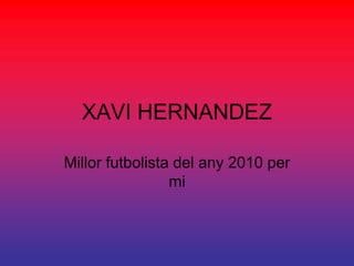 XAVI HERNANDEZ

Millor futbolista del any 2010 per
                 mi
 