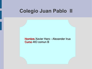 Colegio Juan Pablo II




  Nombre Xavier Haro - Alexander Irua
  Curso 4tO comun B
 