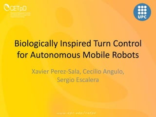 Biologically Inspired Turn Control
for Autonomous Mobile Robots
Xavier Perez-Sala, Cecilio Angulo,
Sergio Escalera
 