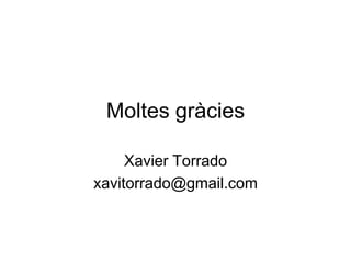 Moltes gràcies

     Xavier Torrado
xavitorrado@gmail.com
 