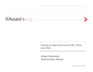 Hands-on Data Services for RIA, WOA,
and SOA


Kirstan Vandersluis
Chief Architect, XAware

                           © XAware Inc. 2008
 
