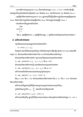 T.Chhay                                                                                    NPIC

      - muxkat;EdkkgvNÐGb,brma 9.5mm nigmanKMlatcenøaH 2.5cm → 7.5cm . kartEdkeFVIeLIg
edaypSaehIyRbEvgtEdksMrab;fñaMgGMeBA 48d nigFMCag 30cm sMrab;Edkrelag 72φ nigFMCag 30cm .
      - Ggát;p©iténEdkkgdac;²Gb,brma 9.5mm RtUv)aneRbIedIm,IrMuBT§½EdkbBaÄrEdlmanGgát;p©ittUcCag
32mm nigsMrab;EdkbBaÄrEdlmanGgát;p©itFMCag 32mm EdkkgRtUvmanGgát;p©it 12mm .

      - KMlatEdkkgminRtUvmantMélFMCag
                ⎧48φ
                ⎪
            min ⎨16d
                ⎪ b
                ⎩
               Edl φ Ggát;p©itEdkkg/ d Ggát;p©itEdkbBaÄr/ b RCugEdlmanTMhMtUcCageKénmuxkat;ssr.
    5> smIkarsMrab;KNna
       bnÞúkEdlssrGacRT)anRtUv)ankMNt;edaysmIkar
                Po = 0.85 f 'c An + Ast f y

      EtCaTUeTA ssrminEdlrgbnÞúkcMG½kSeT vaEtgEtrgbnÞúkcakp©itbnþic dUcenH ACI Code )anKuNnwg
emKuN 0.8 sMrab;ssrEdlmanEdkkgdac;² nig 0.85 sMrab;ssrEdlmanEdkvNÐ.
      sMrab;ssrEdlmanEdkkgdac;² bnÞúkemKuNEdlssrGacRT)ankMNt;eday
       P = φP = φ 0.8[0.85 f ' ( A − A ) + A f ] nig φ = 0.65
           u        n                 c       g            st        st        y


      sMrab;ssrEdlmanEdkkgvNÐ½ mKuNEdlssrGacRT)ankMNt;eday
       P = φP = φ 0.85[0.85 f ' ( A − A ) + A f ] nig φ = 0.7
           u        n                     c       g             st        st       y


      smIkarxagelITaMgBIrGacsresry:agsegçbdUcxageRkam³
          Pu = φPn = φk[0.85 f 'c Ag + Ast ( f y − 0.85 f 'c )]

      Edl φ = 0.65 nig k = 0.8 sMrab;ssrEdlmanEdkkgdac;² nig φ = 0.7 nig k = 0.85 sMrab;ssr
EdlmanEdkkgvNÐ½.
      smIkarxagelIRtUv)aneRbIedIm,IKNnalT§PaBRTRTg;rbs;ssrrgbnÞúkcMG½kS.
      RbsinebIpleFobEdk ρ = A enaHsmIkarxagelIkøayeTACa
                                 A
                                      g
                                                      st

                                                      g


          Pu = φPn = φkAg [0.85 f 'c + ρ g ( f y − 0.85 f 'c )]

          smIkarxagelIenHvij RtUveRbIedIm,IKNnamuxkat;ssr edaysnμt;PaKryEdlenAcenøaH 1% → 8% .



ssrrgkMlaMgcMG½kS                                                                            193
 