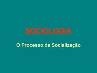 SOCIOLOGIA 
O Processo de Socialização 
 