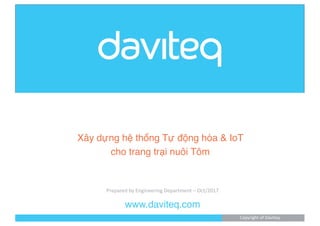www.daviteq.com
Xây dựng hệ thống Tự động hóa & IoT
cho trang trại nuôi Tôm
Copyright of Daviteq
Prepared by Engineering Department – Oct/2017
 