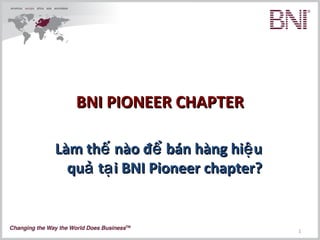 BNI PIONEER CHAPTER
Làm thế nào để bán hàng hiệ u
quả tạ i BNI Pioneer chapter?

1

 