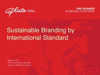 THE PIONEER
IN BRAND COACHING
BRAND
ACADEMY
Sustainable Branding by
International Standard
Nguyen Duc Son  
CEO of Richard Moore Associates
Chairman of Plato Brand Academy Trang: 1. Tai lieu so: 1399
 