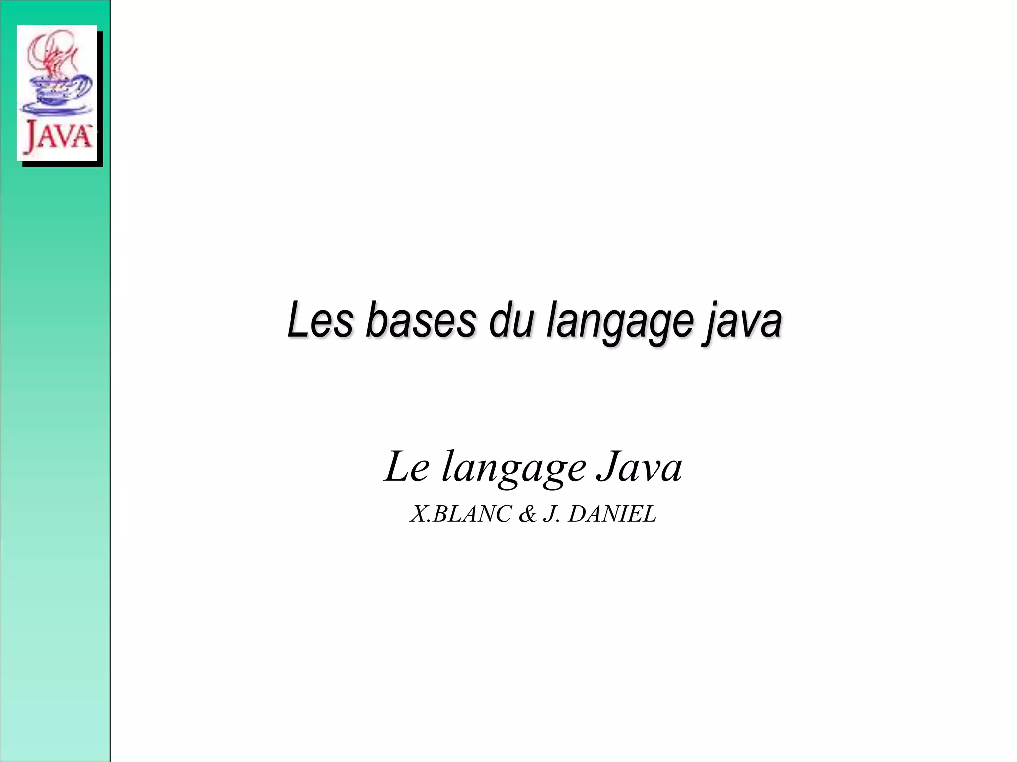 Les bases du langage java
Le langage Java
X.BLANC & J. DANIEL
 