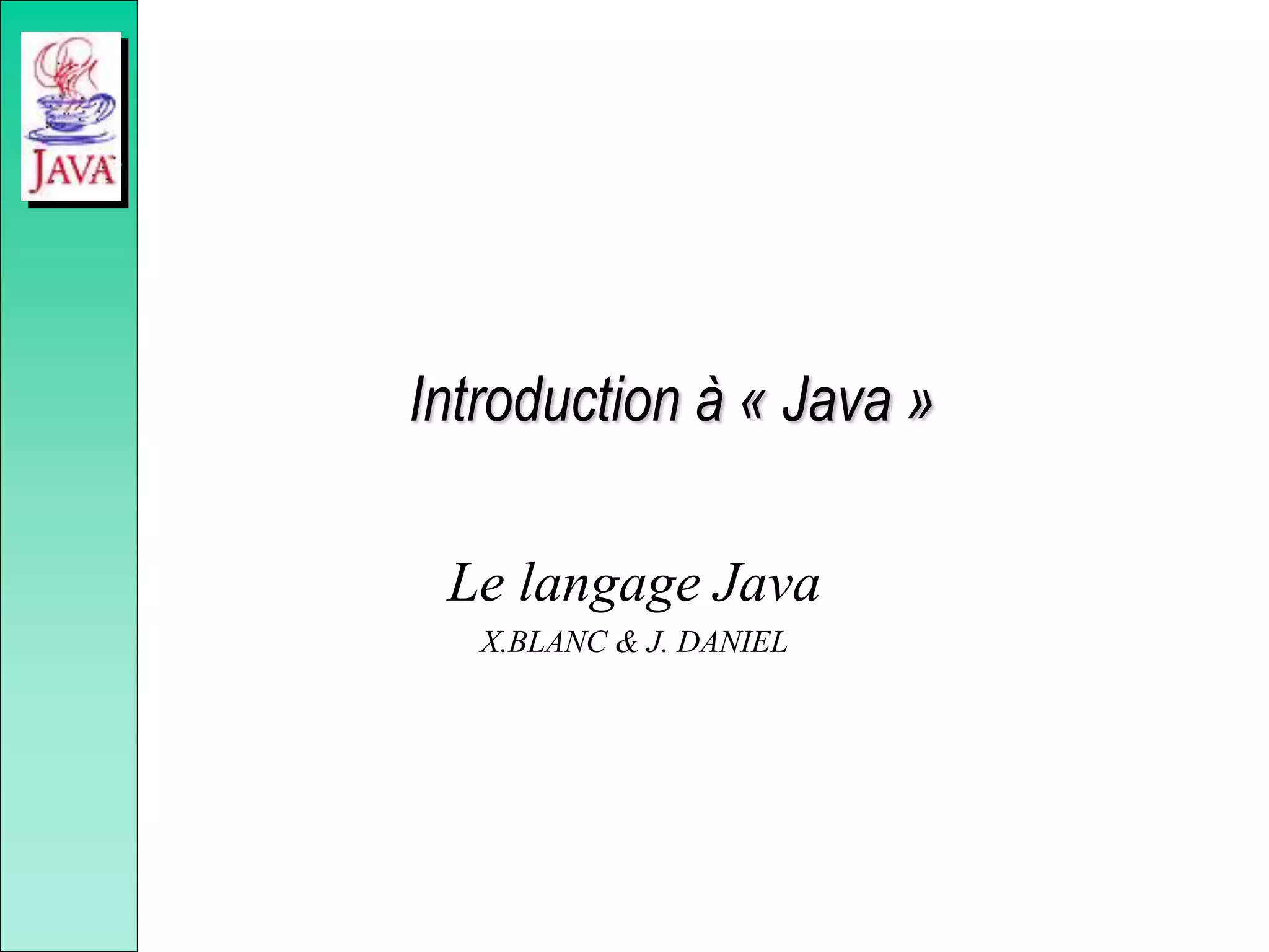 Introduction à « Java »
Le langage Java
X.BLANC & J. DANIEL
 