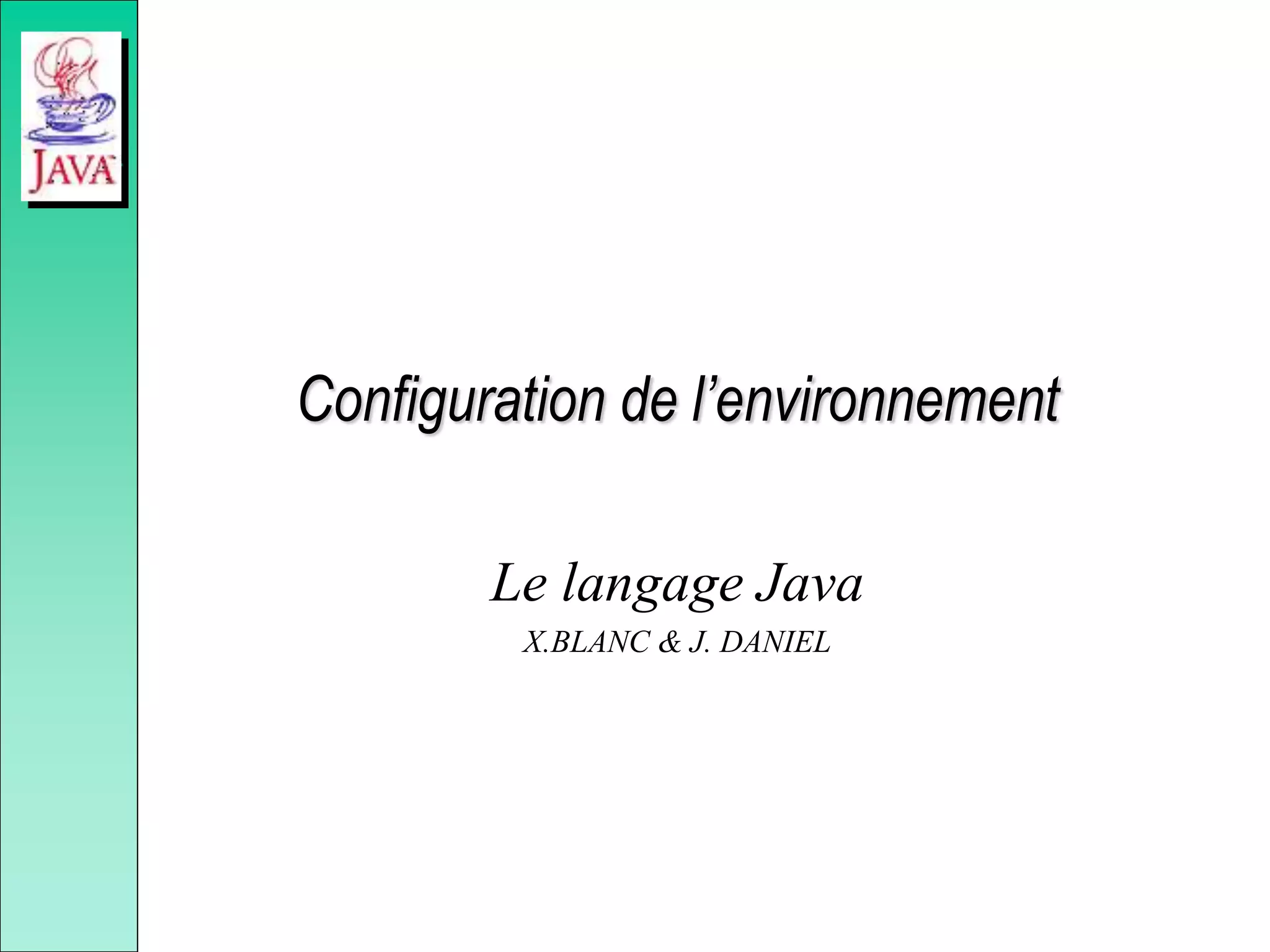 Configuration de l’environnement
Le langage Java
X.BLANC & J. DANIEL
 