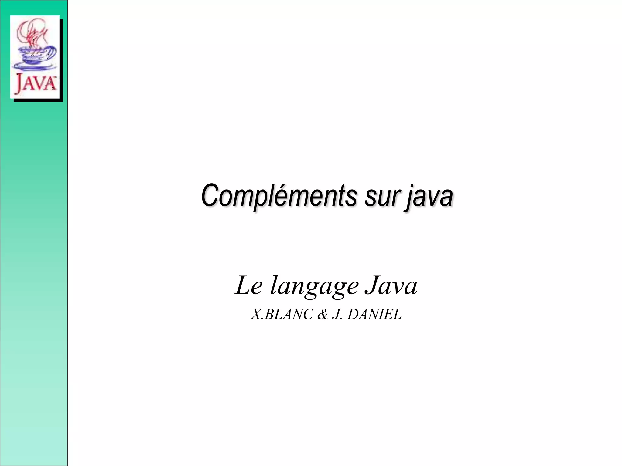 Compléments sur java
Le langage Java
X.BLANC & J. DANIEL
 