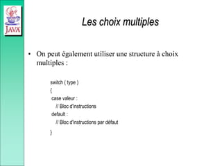 Les choix multiples
• On peut également utiliser une structure à choix
multiples :
switch ( type )
{
case valeur :
// Bloc d'instructions
default :
// Bloc d'instructions par défaut
}
 
