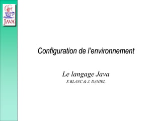 Configuration de l’environnement
Le langage Java
X.BLANC & J. DANIEL
 