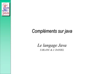 Compléments sur java
Le langage Java
X.BLANC & J. DANIEL
 