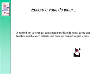 Encore à vous de jouer...
• A partir d ’un vecteur qui contiendrait une liste de noms, écrire une
fonction capable d’en extraire tout ceux qui commence par « esi ».
 
