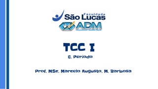 TCC I
Prof. MSc. Marcelo Augusto. M. Barbosa
6. Período
 