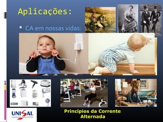 Aplicações:
 CA em nossas vidas:
Eletrodomésticos
Princípios da Corrente
Alternada
 