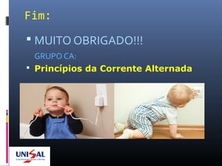 Fim:
 MUITO OBRIGADO!!!
GRUPO CA:
 Princípios da Corrente Alternada
 