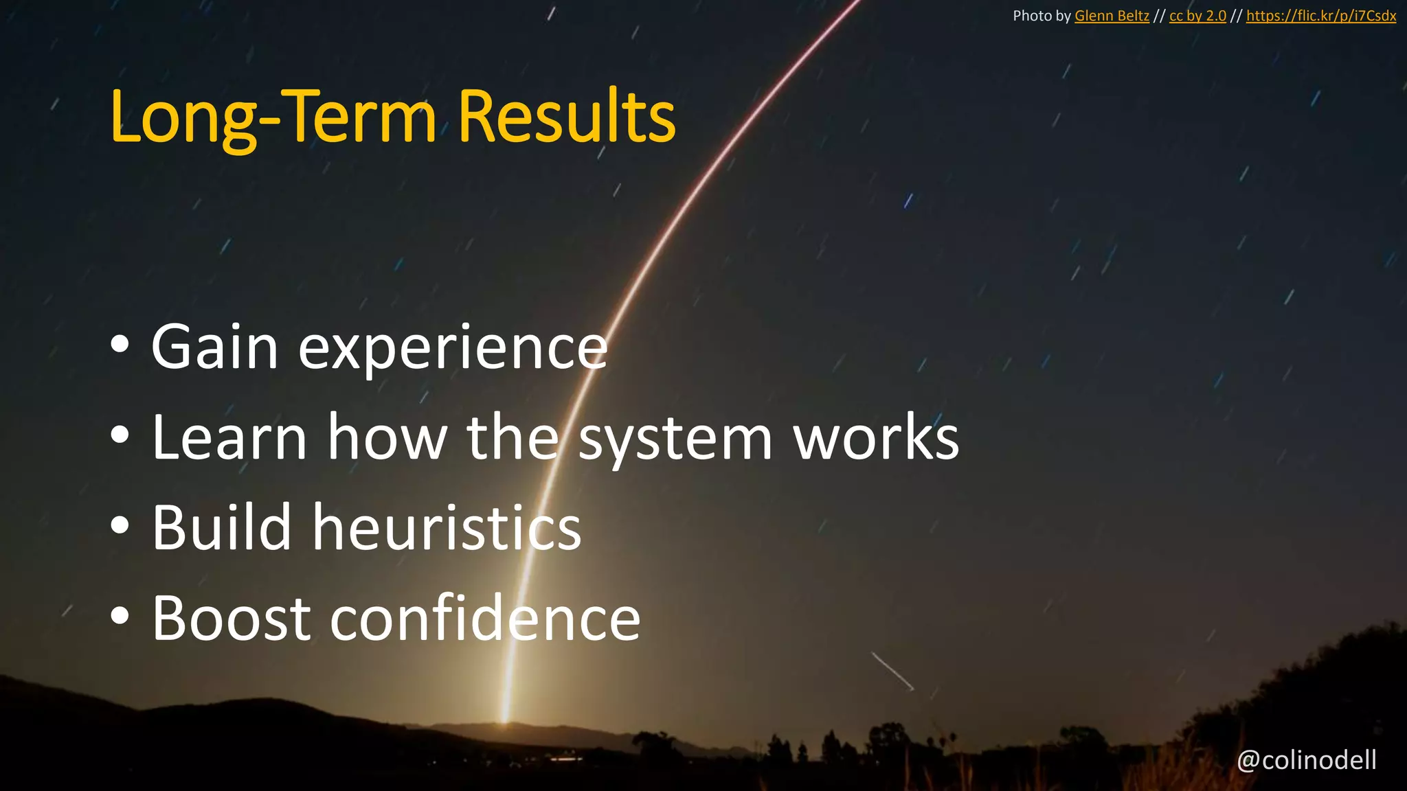 Long-Term Results
• Gain experience
• Learn how the system works
• Build heuristics
• Boost confidence
Photo by Glenn Beltz // cc by 2.0 // https://flic.kr/p/i7Csdx
@colinodell
 