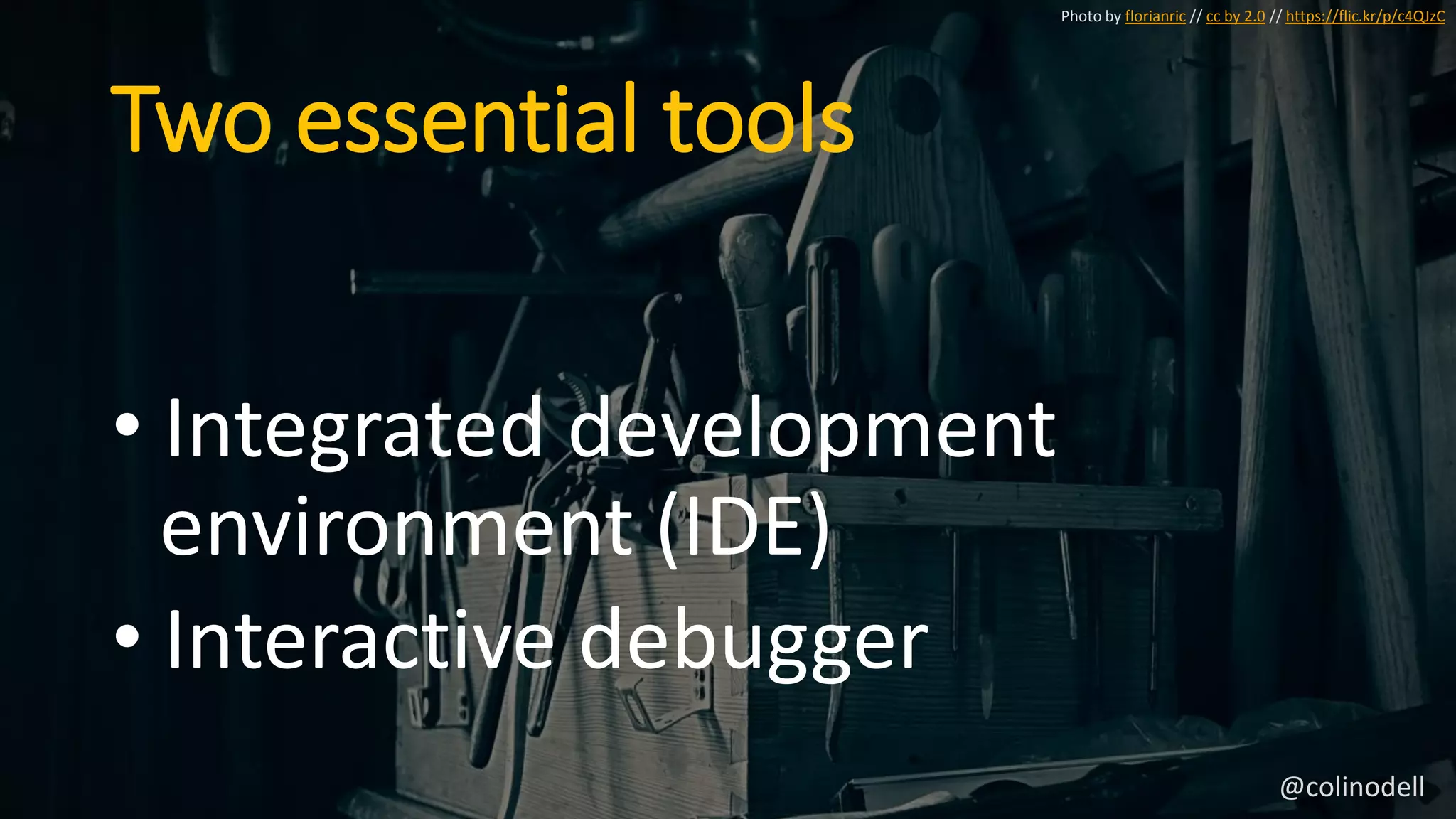 Two essential tools
• Integrated development
environment (IDE)
• Interactive debugger
Photo by florianric // cc by 2.0 // https://flic.kr/p/c4QJzC
@colinodell
 