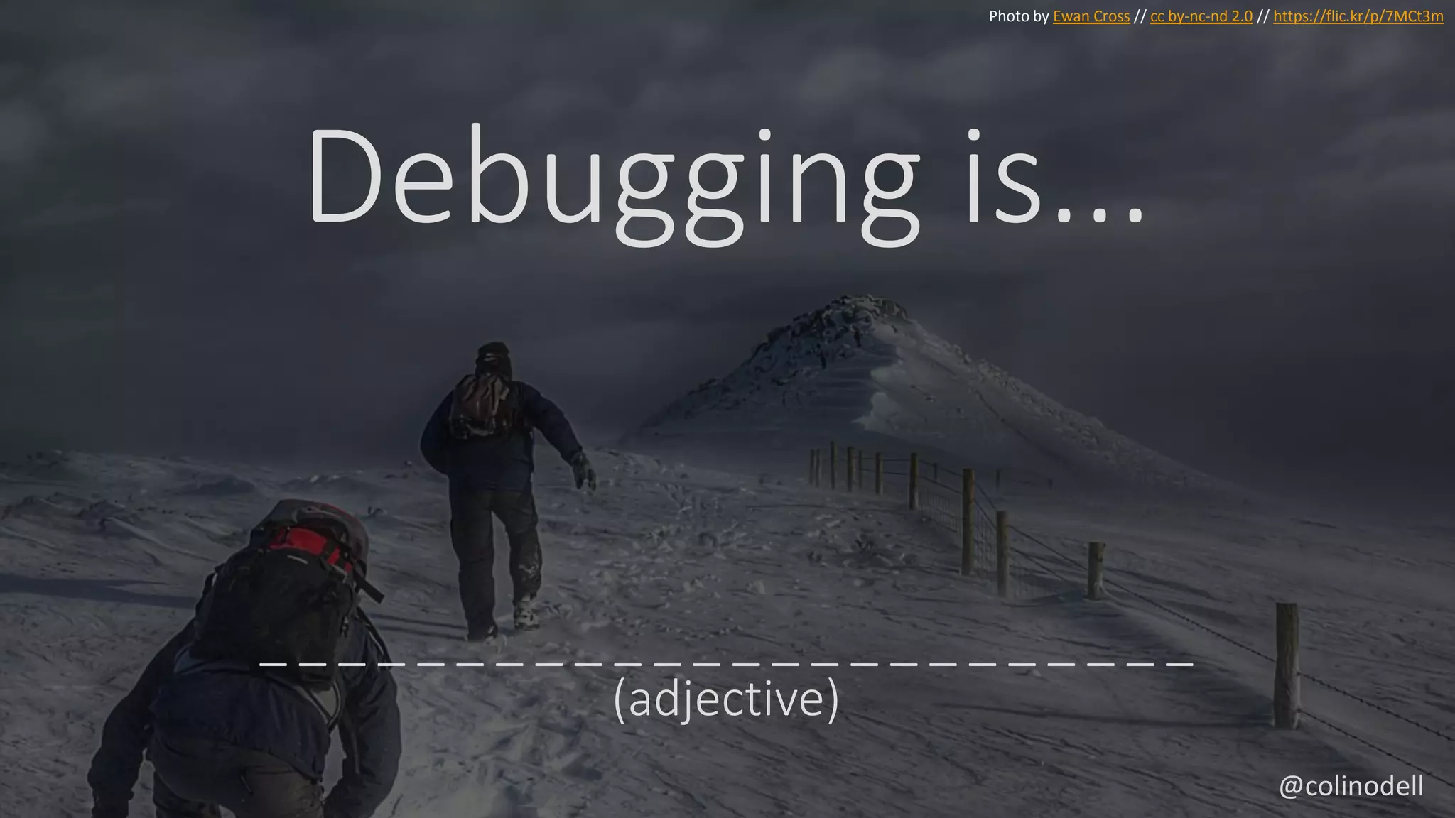 Debugging is...
Photo by Ewan Cross // cc by-nc-nd 2.0 // https://flic.kr/p/7MCt3m
_ _ _ _ _ _ _ _ _ _ _ _ _ _ _ _ _ _ _ _ _ _ _ _
(adjective)
@colinodell
 
