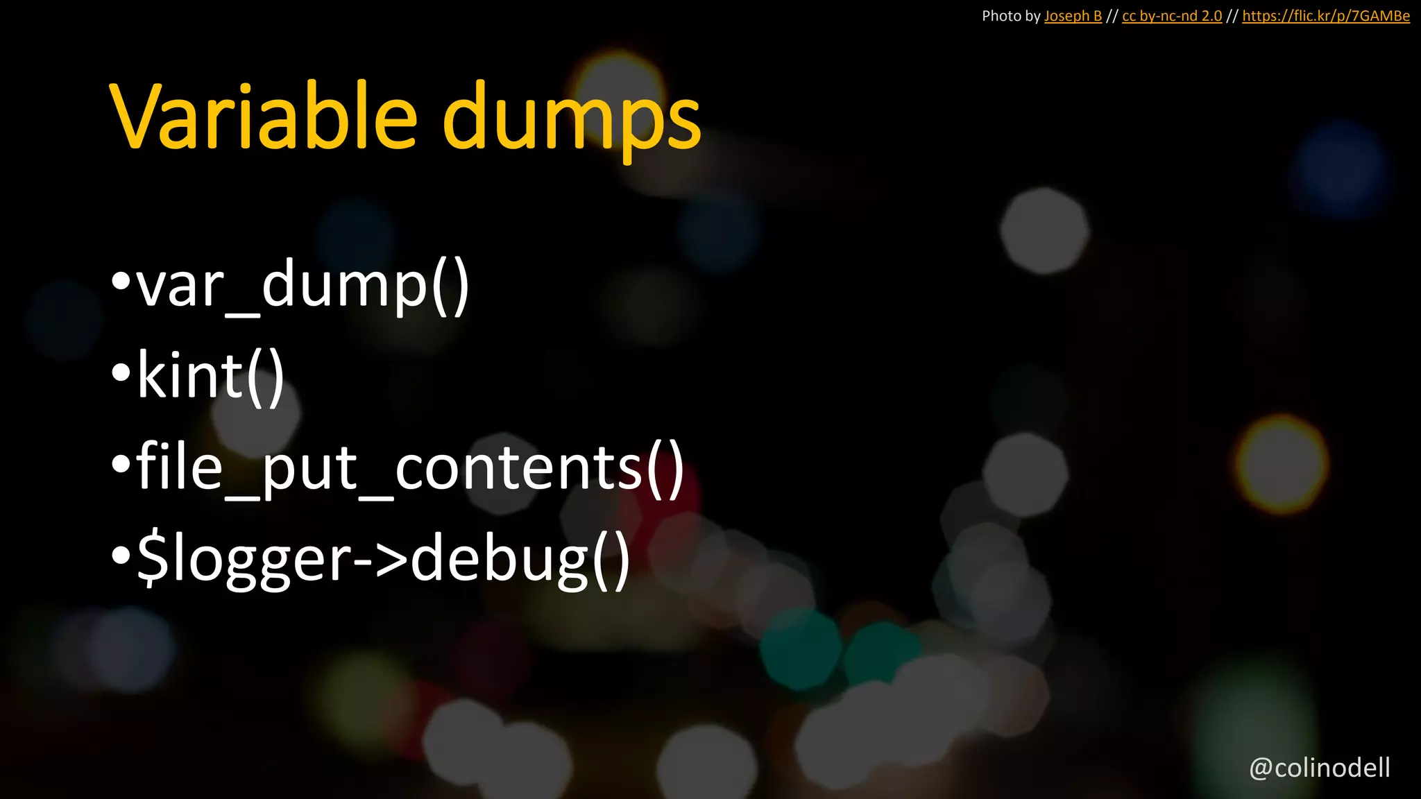 Variable dumps
Photo by Joseph B // cc by-nc-nd 2.0 // https://flic.kr/p/7GAMBe
•var_dump()
•kint()
•file_put_contents()
•$logger->debug()
@colinodell
 