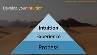 Photo by Matthew Paulson // cc by-nc-nd 2.0 // https://flic.kr/p/di35xa
Develop your intuition
Intuition
Experience
Process
 