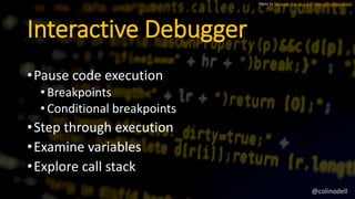 Interactive Debugger
•Pause code execution
•Breakpoints
•Conditional breakpoints
•Step through execution
•Examine variables
•Explore call stack
Photo by florianric // cc by 2.0 // https://flic.kr/p/c4QJzC
@colinodell
 