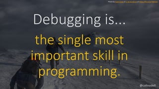 Debugging is...
Photo by Ewan Cross // cc by-nc-nd 2.0 // https://flic.kr/p/7MCt3m
the single most
important skill in
programming.
@colinodell
 