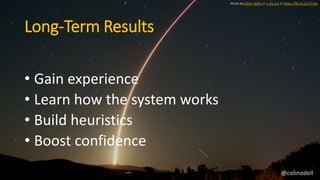 Long-Term Results
• Gain experience
• Learn how the system works
• Build heuristics
• Boost confidence
Photo by Glenn Belt...