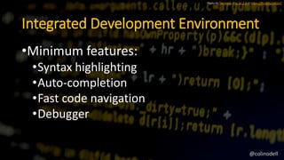 Integrated Development Environment
•Minimum features:
•Syntax highlighting
•Auto-completion
•Fast code navigation
•Debugge...