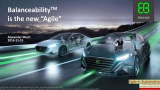 CC SSE Much | 2016-10-15 | Agile in Automotive 2016 | Public | © Elektrobit Automotive GmbH 2016.
All rights reserved, also regarding any disposal, exploitation, reproduction, editing, distribution, as well as in the event of applications for industrial property rights.
BalanceabilityTM
is the new “Agile”
Alexander Much
2016-11-15
CC SSE Much | 2016-11-15 | Agile in Automotive 2016 | Public | © Elektrobit Automotive GmbH 2016.
All rights reserved, also regarding any disposal, exploitation, reproduction, editing, distribution, as well as in the event of applications for industrial property rights.
 