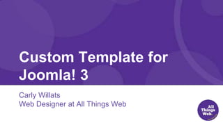 Custom Template for
Joomla! 3
Carly Willats
Web Designer at All Things Web
 