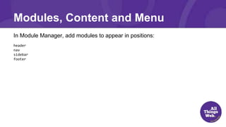 In Module Manager, add modules to appear in positions:
header
nav
sidebar
footer
Modules, Content and Menu
 