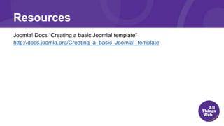 Resources
Joomla! Docs “Creating a basic Joomla! template”
http://docs.joomla.org/Creating_a_basic_Joomla!_template
 