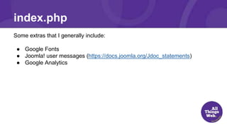 Some extras that I generally include:
● Google Fonts
● Joomla! user messages (https://docs.joomla.org/Jdoc_statements)
● Google Analytics
index.php
 