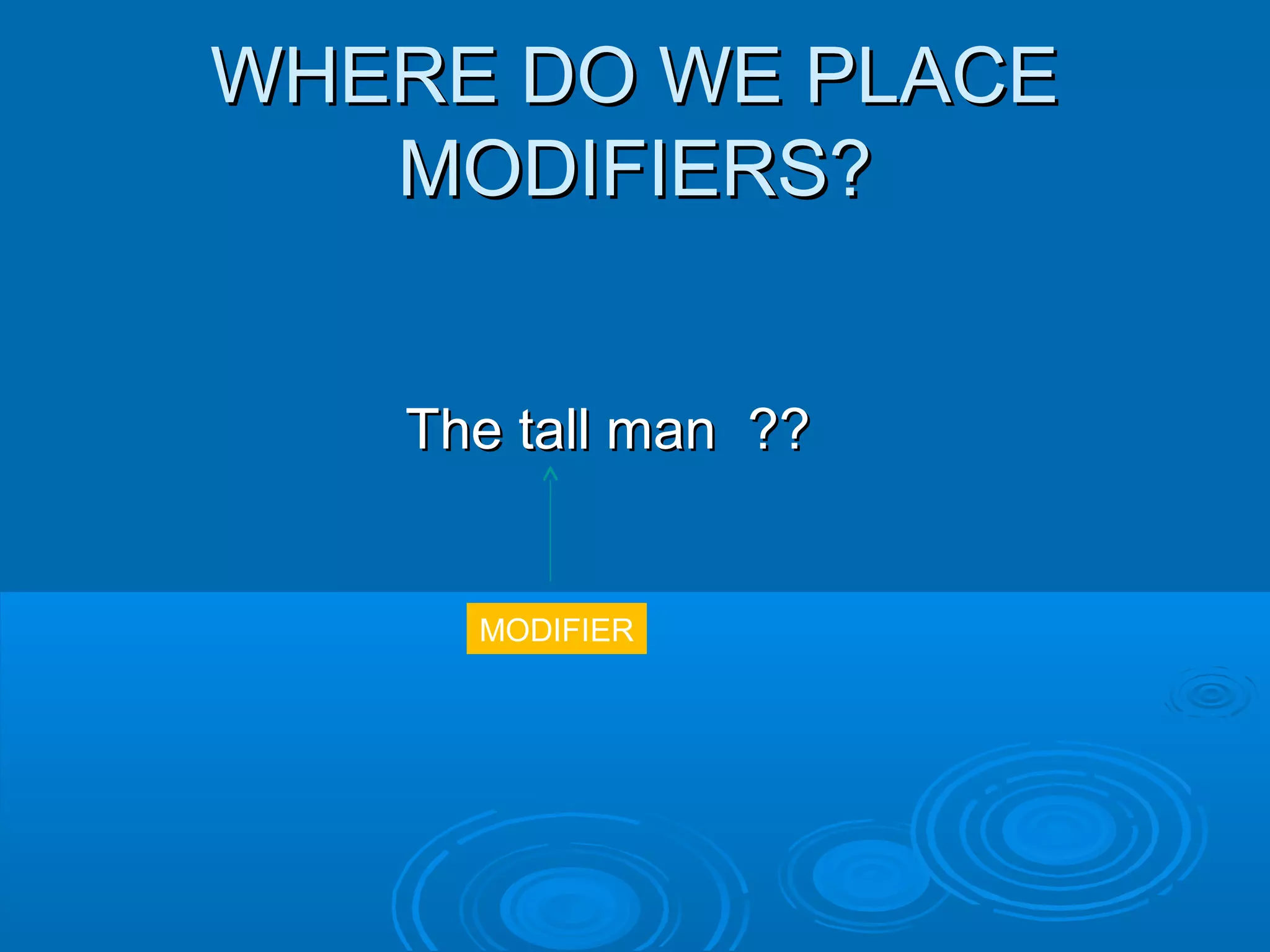 WHERE DO WE PLACEWHERE DO WE PLACE
MODIFIERS?MODIFIERS?
The tall man ??The tall man ??
MODIFIER
 