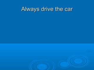 Always drive the carAlways drive the car
 