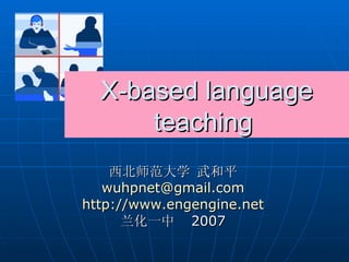 X-based language teaching  西北师范大学 武和平 [email_address] http://www.engengine.net 兰化一中  2007 