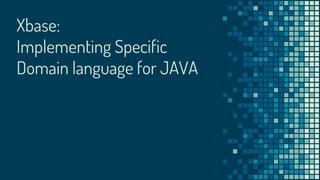 Xbase:
Implementing Specific
Domain language for JAVA
 