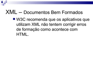 XML – Documentos Bem Formados
 W3C recomenda que os aplicativos que
utilizam XML não tentem corrigir erros
de formação como acontece com
HTML.
 