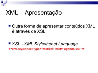 XML – Apresentação
 Outra forma de apresentar conteúdos XML
é através de XSL
 XSL - XML Stylesheeet Language
<?xml-stylesheet type="text/xsl" href="agenda.xsl"?>
 