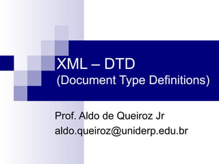 XML – DTD
(Document Type Definitions)
Prof. Aldo de Queiroz Jr
aldo.queiroz@uniderp.edu.br
 
