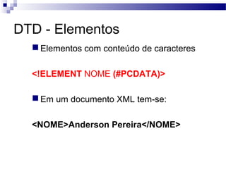 DTD - Elementos
Elementos com conteúdo de caracteres
<!ELEMENT NOME (#PCDATA)>
Em um documento XML tem-se:
<NOME>Anderson Pereira</NOME>
 